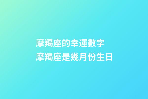 摩羯座的幸運數字 摩羯座是幾月份生日-第1張-觀點-玄機派